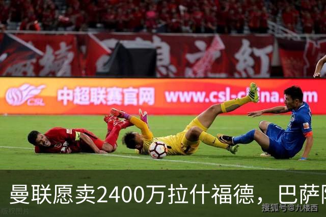 曼联愿卖2400万拉什福德，巴萨除外！曝其世界杯努力进球仍为吸引巴萨